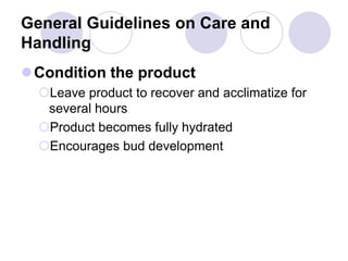 General Guidelines on Care and
Handling
Condition the product
Leave product to recover and acclimatize for
several hours
Product becomes fully hydrated
Encourages bud development
 
