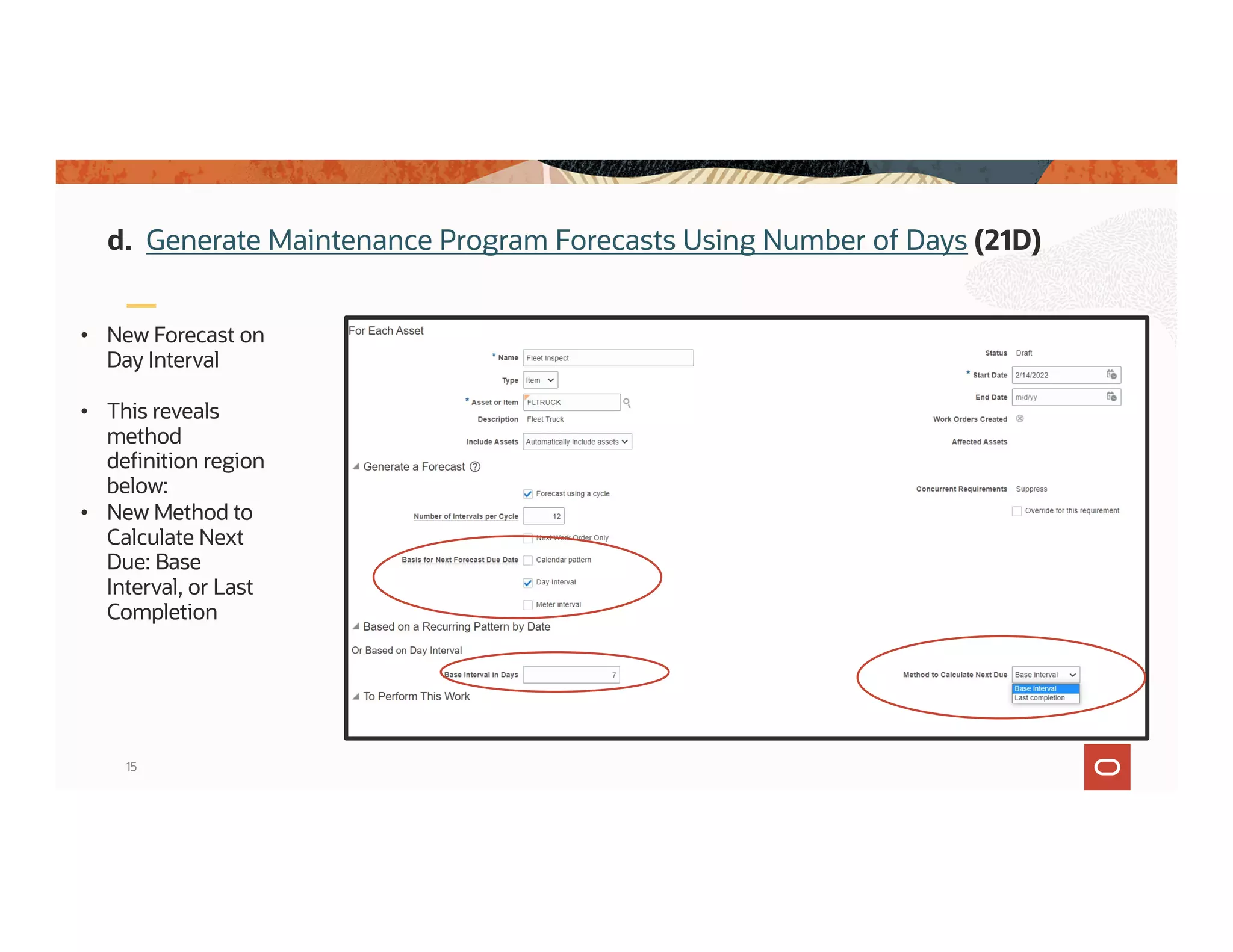 15
• New Forecast on
Day Interval
• This reveals
method
definition region
below:
• New Method to
Calculate Next
Due: Base
Interval, or Last
Completion
d. Generate Maintenance Program Forecasts Using Number of Days (21D)
 