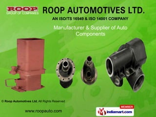 Manufacturer & Supplier of Auto
                                           Components




© Roop Automotives Ltd, All Rights Reserved


               www.roopauto.com
 