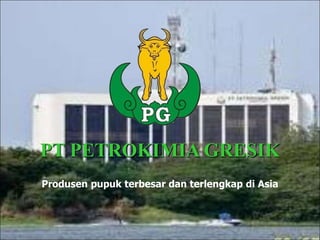 PT PETROKIMIA GRESIK
1
Produsen pupuk terbesar dan terlengkap di Asia
 