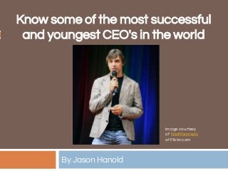 Know some of the most successful
and youngest CEO's in the world
By Jason Hanold
Image courtesy
of Niall Kennedy
at Flickr.com
 