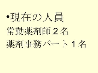 現在の人員 常勤薬剤師 2 名 薬剤事務パート 1 名 