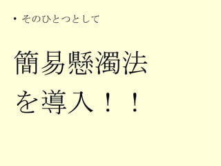 そのひとつとして 簡易懸濁法 を導入！！ 