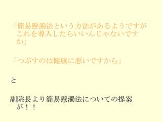 「簡易懸濁法という方法があるようですがこれを導入したらいいんじゃないですか」 「つぶすのは健康に悪いですから」 と 副院長より簡易懸濁法についての提案が！！ 