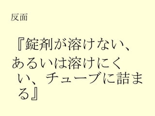 反面 『錠剤が溶けない、 あるいは溶けにくい、チューブに詰まる』 