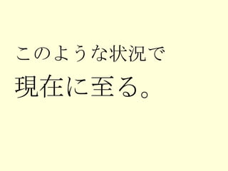 このような状況で 現在に至る。 