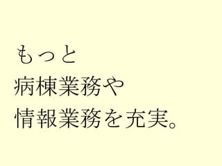 もっと 病棟業務や 情報業務を充実。 