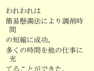 われわれは 簡易懸濁法により調剤時間 の短縮に成功。 多くの時間を他の仕事に充 てることができた。 