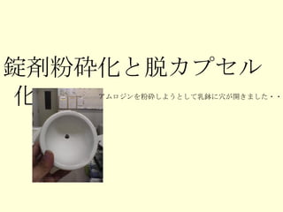 錠剤粉砕化と脱カプセル化 アムロジンを粉砕しようとして乳鉢に穴が開きました・・・ 