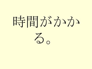 時間がかかる。 