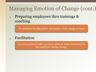 2. Preparing employees thru trainings &
coaching
3. Facilitation
Managing Emotion of Change (cont.)
To minimize the discomfort and anxiety of the change process
A process guide to make a process easier or more convenient for
the employees during change.
 