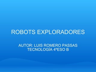 ROBOTS EXPLORADORES AUTOR: LUIS ROMERO PASSAS TECNOLOGÍA 4ºESO B 