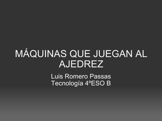 MÁQUINAS QUE JUEGAN AL AJEDREZ Luis Romero Passas Tecnología 4ºESO B 