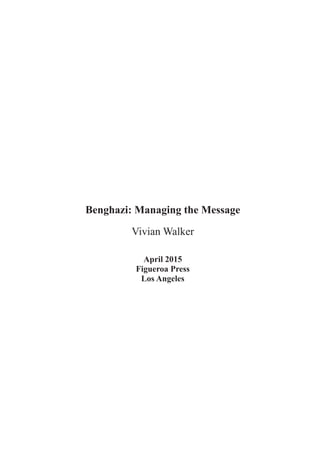 Benghazi: Managing the Message
Vivian Walker
April 2015
Figueroa Press
Los Angeles
 