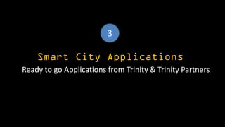 Smart City Applications
Ready to go Applications from Trinity & Trinity Partners
3
 