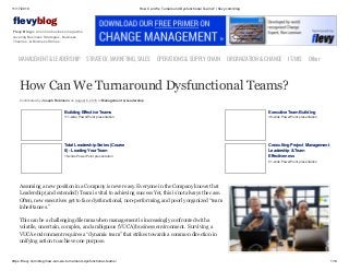 11/17/2019 How Can We Turnaround Dysfunctional Teams? | flevy.com/blog
https://flevy.com/blog/how-can-we-turnaround-dysfunctional-teams/ 1/14
evyblog
Flevy Blog is an online business magazine
covering Business Strategies, Business
Theories, & Business Stories.
MANAGEMENT &LEADERSHIP STRATEGY,MARKETING,SALES OPERATIONS&SUPPLYCHAIN ORGANIZATION&CHANGE IT/MIS Other
How Can We Turnaround Dysfunctional Teams?
Contributed by Joseph Robinson on August 6, 2018 in Management & Leadership
Building Effective Teams
111-slide PowerPoint presentation
Executive Team Building
38-slide PowerPoint presentation
Total Leadership Series (Course
8) - Leading Your Team
18-slide PowerPoint presentation
Consulting Project Management
Leadership & Team
Effectiveness
51-slide PowerPoint presentation
Assuming a new position in a Company is never easy. Everyone in the Company knows that
Leadership (and extended) Team is vital to achieving success Yet, this is not always the case.
Often, new executives get to face dysfunctional, non-performing, and poorly organized “team
inheritances.”
This can be a challenging dilemma when management is increasingly confronted with a
volatile, uncertain, complex, and ambiguous (VUCA) business environment. Surviving a
VUCA environment requires a “dynamic team” that strikes towards a common direction in
unifying action to achieve one purpose.
 