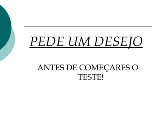PEDE UM DESEJO
ANTES DE COMEÇARES O
        TESTE!
 