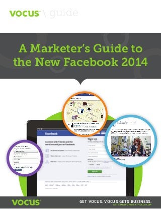 A Marketer’s Guide to the New Facebook 2014
A Marketer’s Guide to
the New Facebook 2014
 guide
iPad 10:15PM
GET STARTED NOW AT VOCUS.COM
GET VOCUS. VOCUS GETS BUSINESS.
 