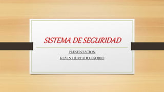 SISTEMA DE SEGURIDAD
PRESENTACION
KEVIN HURTADO OSORIO
 