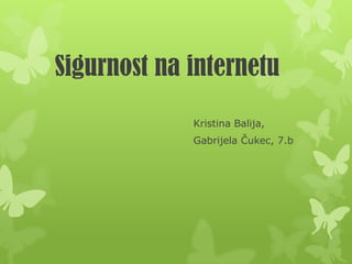 Sigurnost na internetu
             Kristina Balija,
             Gabrijela Čukec, 7.b
 