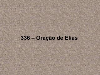 336 – Oração de Elias
 