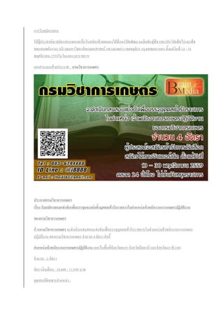 การรับสมัครสอบ
ให้ผู้ประสงค์จะสมัครสอบขอและยื่นใบสมัครด้วยตนเองได้ที่กองวิจัยพัฒนาเมล็ดพันธุ์พืช (สถาบันวิจัยพืชไร่และพืช
ทดแทนพลังงาน) บริเวณมหาวิทยาลัยเกษตรศาสตร์ แขวงลาดยาว เขตจตุจักร กรุงเทพมหานคร ตั้งแต่วันที่ 14 - 18
พฤศจิกายน 2559ในวันและเวลาราชการ
เอกสารแนบท้ายประกาศ : กรมวิชาการเกษตร
ประกาศกรมวิชาการเกษตร
เรื่อง รับสมัครสอบแข่งขันเพื่อบรรจุและแต่งตั้งบุคคลเข้ารับราชการในตาแหน่งเจ้าพนักงานการเกษตรปฏิบัติงาน
ของกรมวิชาการเกษตร
ด้วยกรมวิชาการเกษตร จะดาเนินกสนสอบแข่งขันเพื่อบรรจุบุคคลเข้ารับราชการในตาแหน่งเจ้าพนักงานการเกษตร
ปฏิบัติงาน ของกรมวิชาการเกษตร จานวน 4 อัตรา ดังนี้
ตาแหน่งเจ้าพนักงานการเกษตรปฏิบัติงาน (ยกเว้นพื้นที่จังหวัดยะลา จังหวัดปัตตานี และจังหวัดนราธิวาส)
จานวน : 2 อัตรา
อัตราเงินเดือน : 10,840 - 11,930 บาท
คุณสมบัติเฉพาะตาแหน่ง :
 