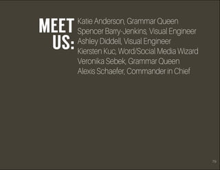 79
Katie Anderson, Grammar Queen
Spencer Barry-Jenkins, Visual Engineer
Ashley Diddell, Visual Engineer
Kiersten Kuc, Word...