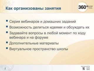 Как организованы занятия
 Серия вебинаров и домашних заданий
 Возможность делиться идеями и обсуждать их
 Задавайте вопросы в любой момент по ходу
вебинара и на форуме
 Дополнительные материалы
 Виртуальное пространство школы
2
 