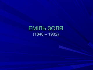 ЕМІЛЬ ЗОЛЯЕМІЛЬ ЗОЛЯ
(1840 – 1902)(1840 – 1902)
 