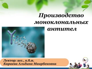 Производство
моноклональных
антител
Лектор: асс., к.б.н.
Караева Альбина Маирбековна
 