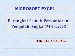 Perangkat Lunak Perkantoran:
Pengolah Angka (MS Excel)
MICROSOFT EXCEL
TIK KELAS X SMA
 