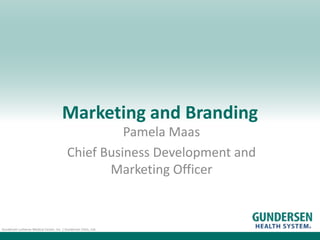 Gundersen Lutheran Medical Center, Inc. | Gundersen Clinic, Ltd.
Marketing and Branding
Pamela Maas
Chief Business Development and
Marketing Officer
 