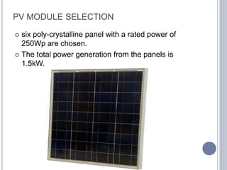 PV MODULE SELECTION
 six poly-crystalline panel with a rated power of
250Wp are chosen.
 The total power generation from the panels is
1.5kW.
 