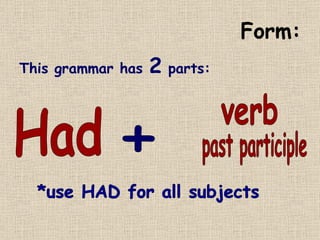 Form: This grammar has  2  parts: Had + verb past participle *use HAD for all subjects 