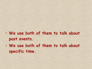 We use both of them to talk about past events.  We use both of them to talk about specific time. 