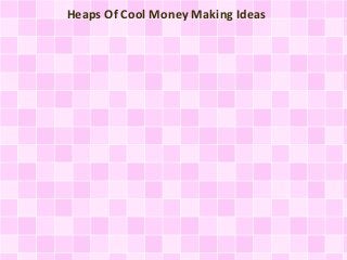 Heaps Of Cool Money Making Ideas
 