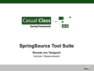 SpringSource Tool Suite
     Ricardo Jun Taniguchi
     Instrutor / Desenvolvedor




                             Globalcode – Open4education
 