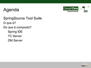 Agenda
SpringSource Tool Suite
O que é?
Do que é composto?
   Spring IDE
   TC Server
   DM Server




                          Globalcode – Open4education
 