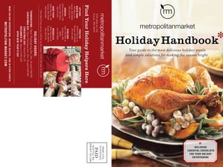 1
HolidayHandbook*
Your guide to the most delicious holiday meals
and simple solutions for making the season bright.
PRSRTSTD
USPOSTAGE
PAID
SEATTLE,WA
PERMITNO2389
uptown-
queenanne
100MercerSt.
Seattle,WA98109
206.213.0778
Admiral
232042ndAve.SW
Seattle,WA98116
206.937.0551
Sandpoint
525040thAve.NE
Seattle,WA98105
206.938.6600
proctor
2420NProctorSt.
Tacoma,WA98406
253.761.3663
kirkland
10611NE68thSt.
Kirkland,WA
98033
425.454.0085
magnolila
383034thAve.W
Seattle,WA98199
206.283.2710
thanksgiving:OpenThanksgivingDay,Nov.26until2:00PM
Christmaseve:OpenChristmasEve,Dec.24until6:00PM
christmasday:ClosedDec25
december26:Openat6:00AM
opennewyear’sday
OurRedCoatservicewillbeinallstores11/23-26and12/22-24!
525040thAveNE
Seattle,WA98105
makeholidayreservations,browserecipes,findin-storeevents:
metropolitan-market.com
holidayhours:
FindYourHolidayHelpersHere
*including
essential checklists
for your holiday
entertaining
 