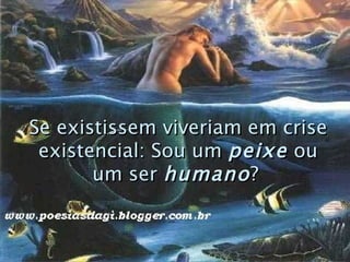 Se existissem viveriam em crise existencial: Sou um  peixe  ou um ser  humano ?   