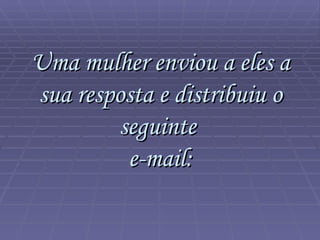 Uma mulher enviou a eles a sua resposta e distribuiu o seguinte  e-mail: 