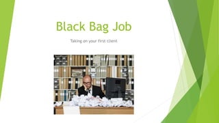 Black Bag Job
Taking on your first client
 