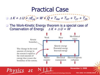 November 3, 2008
Practical Case
  K +  U + Eint = W + Q + TMW + TMT + TET + TER
 The Work-Kinetic Energy theorem is a special case of
Conservation of Energy  K +  U = W
 
