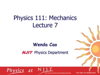Physics 111: Mechanics
Lecture 7
Wenda Cao
NJIT Physics Department
 