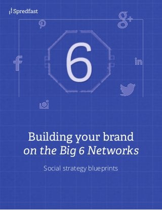 Building your brand
on the Big 6 Networks
Social strategy blueprints
 