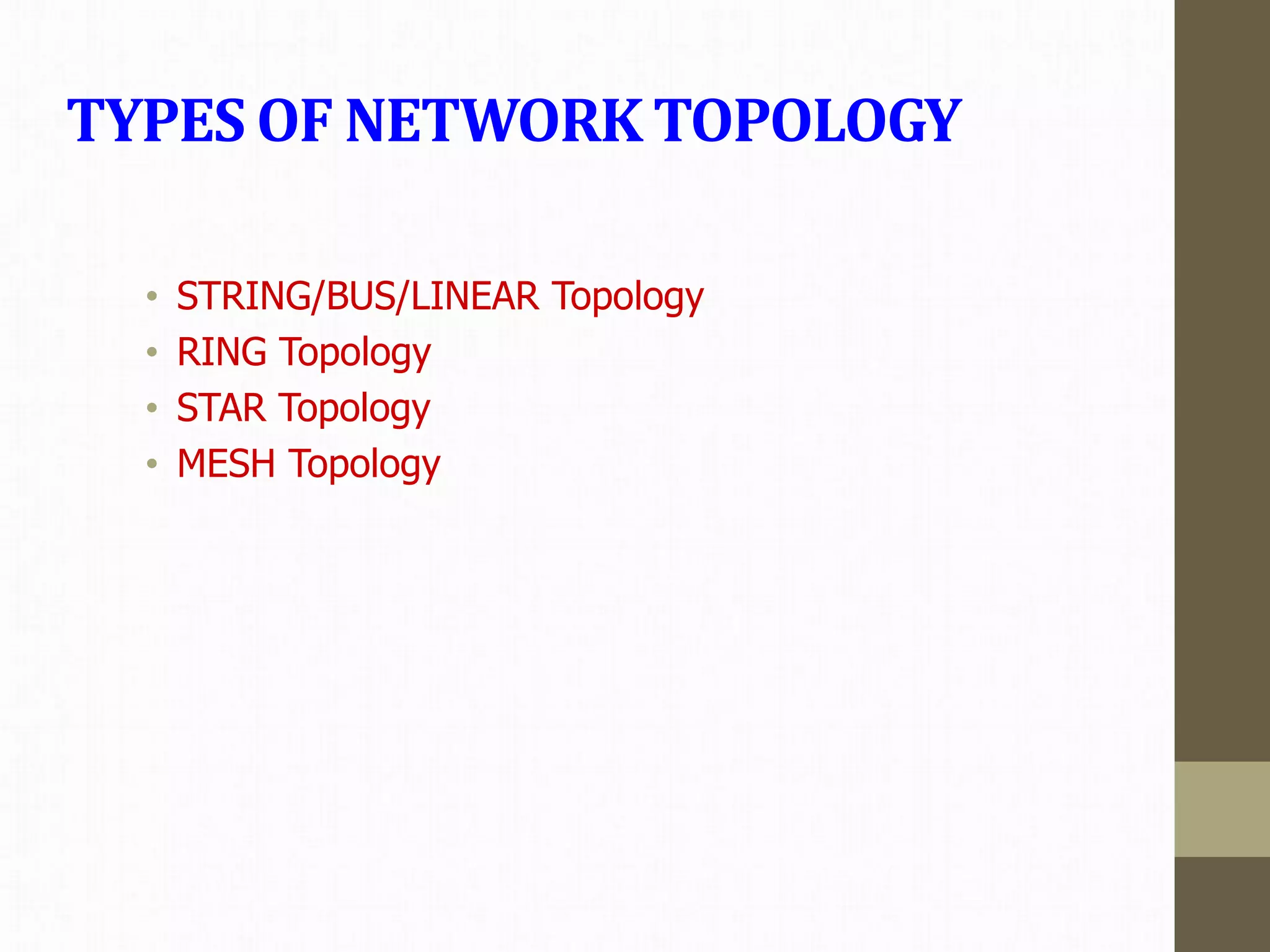 TYPES OF NETWORK TOPOLOGY
• STRING/BUS/LINEAR Topology
• RING Topology
• STAR Topology
• MESH Topology
 