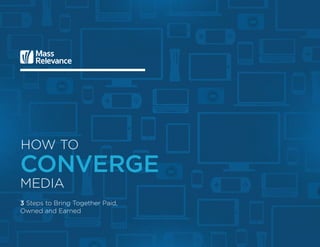 3 Steps to Bring Together Paid,
Owned and Earned
How to
converge
media
 