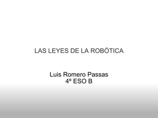 LAS LEYES DE LA ROBÓTICA Luis Romero Passas 4º ESO B 