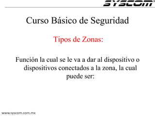 Curso Básico de Seguridad
Tipos de Zonas:
Función la cual se le va a dar al dispositivo o
dispositivos conectados a la zona, la cual
puede ser:
 