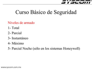 Curso Básico de Seguridad
Niveles de armado
1- Total
2- Parcial
3- Instantáneo
4- Máximo
5- Parcial Noche (sólo en los sistemas Honeywell)
 